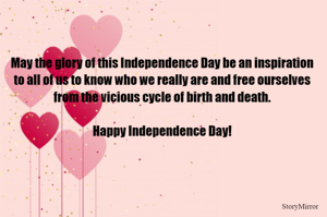 May the glory of this Independence Day be an inspiration to all of us to know who we really are and free ourselves from the vicious cycle of birth and death.

Happy Independence Day!