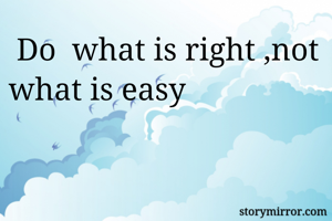  Do  what is right ,not what is easy