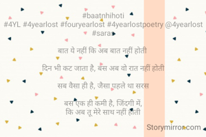 #baatnhihoti
#4YL #4yearlost #fouryearlost #4yearlostpoetry @4yearlost #saras

बात ये नहीं कि अब बात नहीं होती 

दिन भी कट जाता है, बस अब वो रात नहीं होती

सब वैसा ही है, जैसा पहले था सरस

बस एक ही कमी है, जिंदगी में,
कि अब तू मेरे साथ नहीं होती