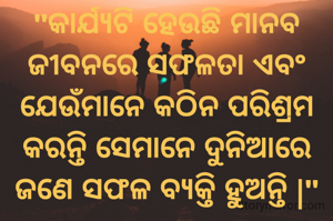 "କାର୍ଯ୍ୟଟି ହେଉଛି ମାନବ ଜୀବନରେ ସଫଳତା ଏବଂ ଯେଉଁମାନେ କଠିନ ପରିଶ୍ରମ କରନ୍ତି ସେମାନେ ଦୁନିଆରେ ଜଣେ ସଫଳ ବ୍ୟକ୍ତି ହୁଅନ୍ତି |"