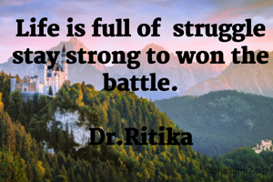 Life is full of  struggle stay strong to won the battle.

Dr.Ritika