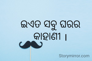 ଇଏତ ସବୁ ଘରର କାହାଣୀ ।