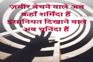 ज़मीर बेचने वाले अब कहाँ शर्मिंदा हैं 
इंसानियत दिखाने वाले अब चुनिंदा हैं 