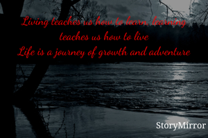 Living teaches us how to learn, learning teaches us how to live
Life is a journey of growth and adventure