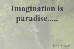 Imagination is paradise.....