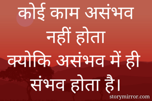 कोई काम असंभव नहीं होता
क्योकि असंभव में ही संभव होता है।