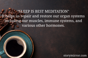 "SLEEP IS BEST MEDITATION"
It helps us repair and restore our organ systems including our muscles, immune systems, and various other hormones.
