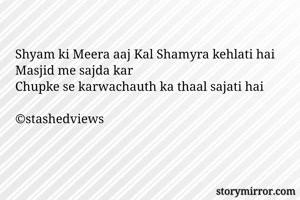 Shyam ki Meera aaj Kal Shamyra kehlati hai
Masjid me sajda kar
Chupke se karwachauth ka thaal sajati hai

©stashedviews