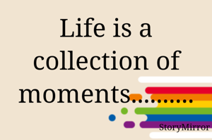 Life is a collection of moments..........
