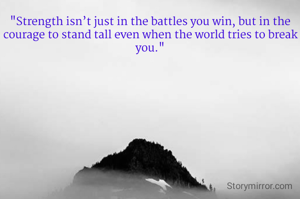 "Strength isn’t just in the battles you win, but in the courage to stand tall even when the world tries to break you."

