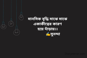 মানসিক বৃদ্ধি মাঝে মাঝে
একাকীত্বের কারণ
হয়ে দাঁড়ায়।।
           ✍️সুনন্দা 