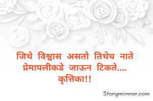 जिथे विश्वास असतो तिथेच नाते प्रेमापलीकडे जाऊन टिकते....
कृत्तिका!!