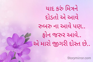 યાદ કરું મિત્રને
દોડતો એ આવે
રુબરુ ના આવે પણ..
ફોન જરુર આવે..
એ મારો જીગરી દોસ્ત છે..