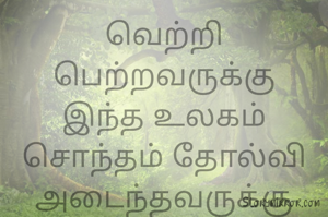 வெற்றி பெற்றவருக்கு இந்த உலகம் சொந்தம் தோல்வி அடைந்தவருக்கு இந்த வேடிக்கை தான் சொந்தம்