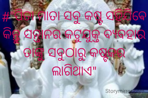 #"ପିତା ମାତା ସବୁ କଷ୍ଟ ସହିଯିଵେ କିନ୍ତୁ ସନ୍ତାନର କଟୁଯୁକ୍ତ ବ୍ୟବହାର ତାଙ୍କୁ ସବୁଠାରୁ କଷ୍ଟକର ଲାଗିଥାଏ"
‌