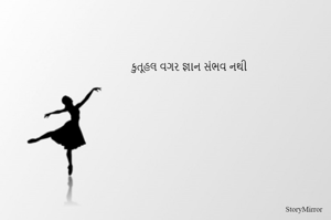 કુતૂહલ વગર જ્ઞાન સંભવ નથી
