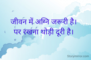 जीवन में अग्नि जरूरी है।
पर रखना थोड़ी दूरी है।