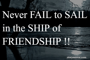 Never FAIL to SAIL in the SHIP of FRIENDSHIP !!
