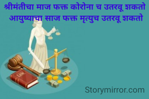 श्रीमंतीचा माज फक्त कोरोना च उतरवू शकतो 
आयुष्याचा साज फक्त मृत्युच उतरवू शकतो