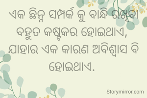 ଏକ ଛିନ୍ନ ସମ୍ପର୍କ କୁ ବାନ୍ଧି ରଖିବା ବହୁତ କଷ୍ଟକର ହୋଇଥାଏ, 
ଯାହାର ଏକ କାରଣ ଅବିଶ୍ୱାସ ବି ହୋଇଥାଏ. 
