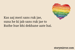 Kas aaj meri sans ruk jae, 
suna he ki jab sans ruk jae to
Ruthe hue bhi dekhane aate hai. 