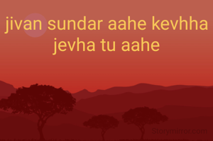 jivan sundar aahe kevhha jevha tu aahe