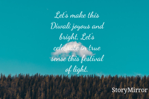 Let's make this
Diwali joyous and
bright, Let's
celebrate in true
sense this festival
of light.