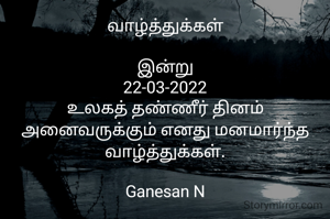வாழ்த்துக்கள்

இன்று
22-03-2022
உலகத் தண்ணீர் தினம்
அனைவருக்கும் எனது மனமார்ந்த வாழ்த்துக்கள்.

Ganesan N