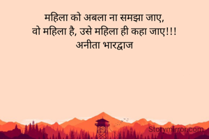 महिला को अबला ना समझा जाए,
वो महिला है, उसे महिला ही कहा जाए!!!
अनीता भारद्वाज