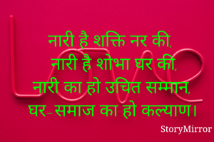 नारी है शक्ति नर की,
नारी है शोभा घर की,
नारी का हो उचित सम्मान,
घर-समाज का हो कल्याण।