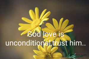 God love is unconditional,trust him..