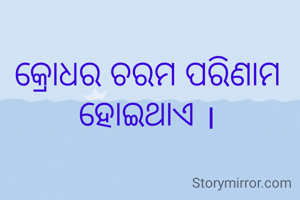 କ୍ରୋଧର ଚରମ ପରିଣାମ ହୋଇଥାଏ ।