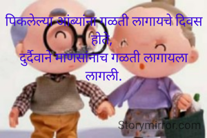 पिकलेल्या आंब्यांना गळती लागायचे दिवस होते, 
दुर्दैवाने माणसांनाच गळती लागायला लागली.
