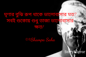 ঘৃণার বুঝি রূপ থাকে ভালোবাসার মত?
সবই শুকোয় শুধু তাজা ভালোবাসার ক্ষত!

©®Shampa Saha