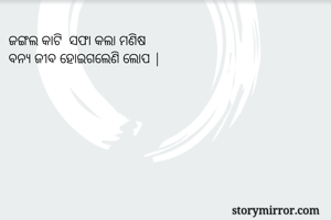 ଜଙ୍ଗଲ କାଟି  ସଫା କଲା ମଣିଷ 
ବନ୍ୟ ଜୀବ ହୋଇଗଲେଣି ଲୋପ |