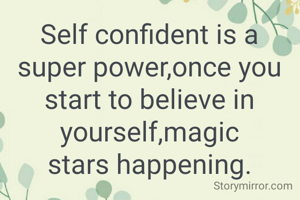 Self confident is a
super power,once you
start to believe in
yourself,magic
stars happening.