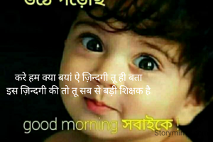 करे हम क्या बयां ऐ ज़िन्दगी तू ही बता
इस ज़िन्दगी की तो तू सब से बड़ी शिक्षक है