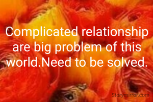 Complicated relationship are big problem of this world.Need to be solved.
