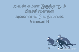 அவன் சும்மா இருந்தாலும்
பிரச்சினைகள்
அவனை விடுவதில்லை.
Ganesan N