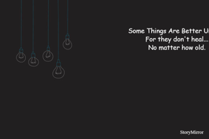 Some Things Are Better Untold;
For they don't heal...
No matter how old.