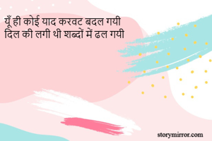 यूँ ही कोई याद करवट बदल गयी 
दिल की लगी थी शब्दों में ढल गयी