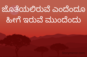 ಜೊತೆಯಲಿರುವೆ ಎಂದೆಂದೂ ಹೀಗೆ ಇರುವೆ ಮುಂದೆಂದು