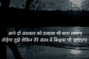 आने दो अंधकार को उजाला भी साथ लाएगा
तोड़ेगा तुझे लेकिन तेरे अंतर में बिश्वास भी जगाएगा 