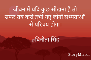 जीवन में यदि कुछ सीखना है तो,
सफर तय करो,तभी नए लोगों,सभ्यताओं से परिचय होगा।

@विनीता सिंह