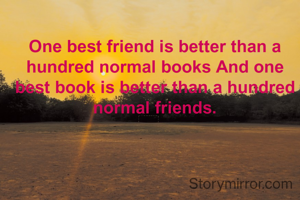 One best friend is better than a hundred normal books And one best book is better than a hundred normal friends.