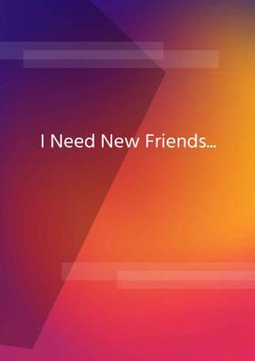 I Need New Friends...