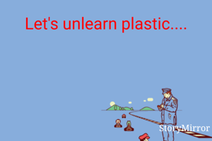Let's unlearn plastic....
