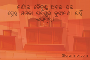 ମର୍ତ୍ତ୍ୟର ବୈକୁଣ୍ଠ ଅଟଇ ଘର
ସ୍ନେହ ମମତା ପରସ୍ପର ବୁଝାମଣା ଯହିଁ ଭରପୁର।