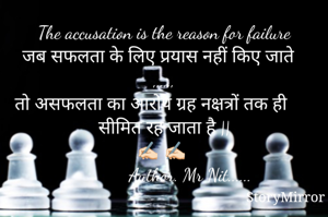 The accusation is the reason for failure
जब सफलता के लिए प्रयास नहीं किए जाते  ,,,,,,
तो असफलता का आरोप ग्रह नक्षत्रों तक ही सीमित रह जाता है ||
✍🏻 ✍🏻 
           Author. Mr Nit......