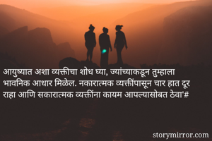 आयुष्यात अशा व्यक्तीचा शोध घ्या, ज्यांच्याकडून तुम्हाला भावनिक आधार मिळेल. नकारात्मक व्यक्तींपासून चार हात दूर राहा आणि सकारात्मक व्यक्तींना कायम आपल्यासोबत ठेवा'#
